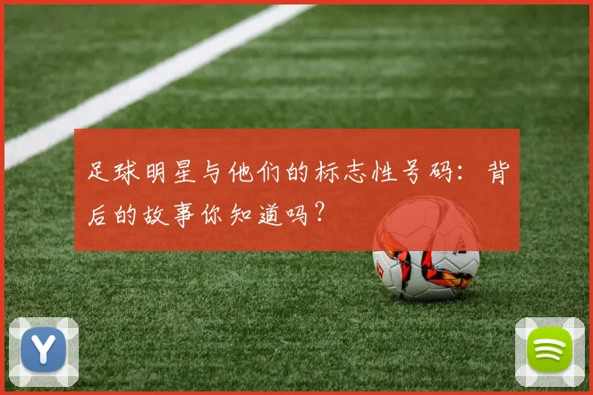 足球明星与他们的标志性号码:背后的故事你知道吗?