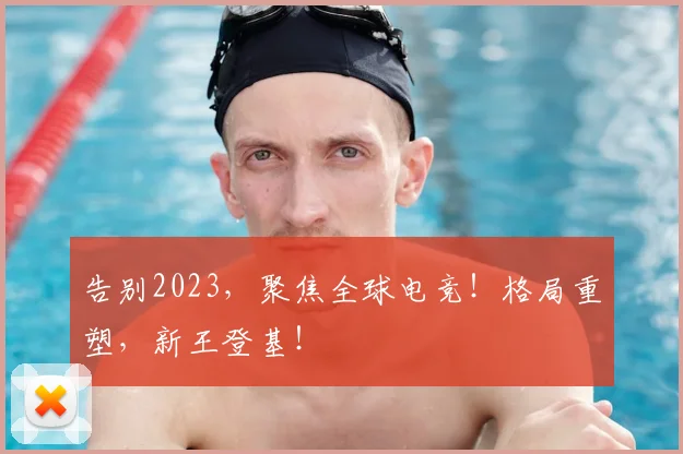 告别2023，聚焦全球电竞！格局重塑，新王登基！