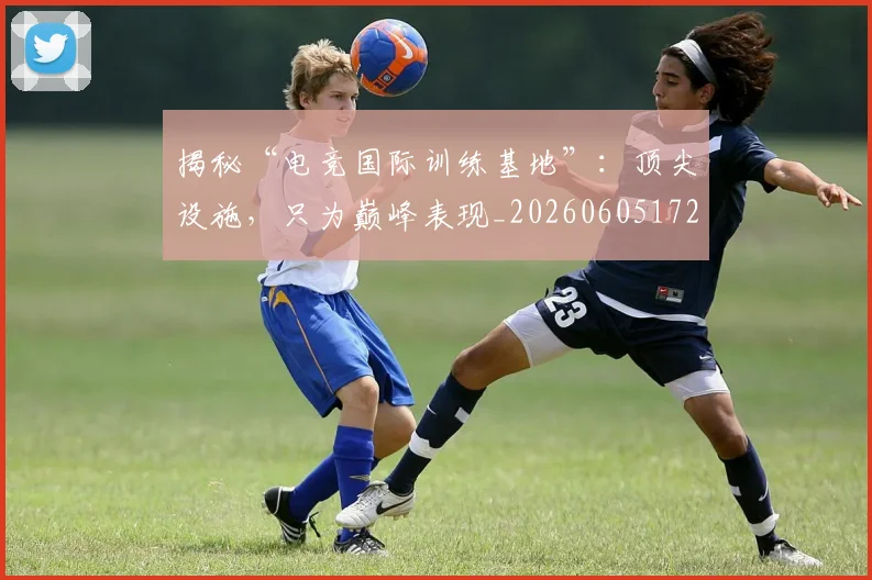 揭秘“电竞国际训练基地”：顶尖设施，只为巅峰表现_20260605172210