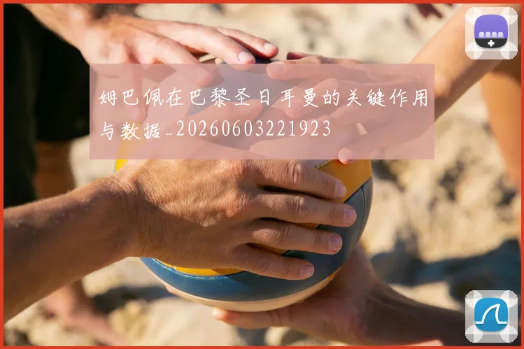 姆巴佩在巴黎圣日耳曼的关键作用与数据_20260603221923