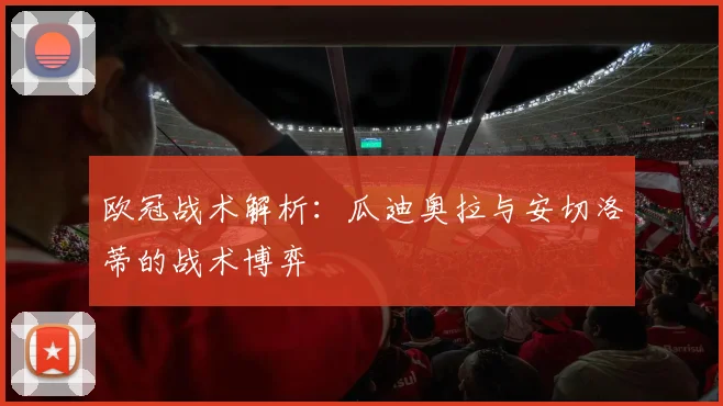 欧冠战术解析：瓜迪奥拉与安切洛蒂的战术博弈