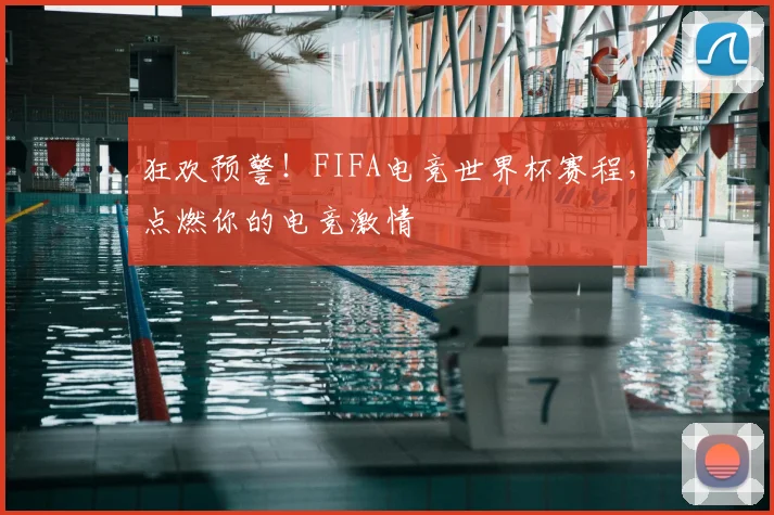 狂欢预警！FIFA电竞世界杯赛程，点燃你的电竞激情