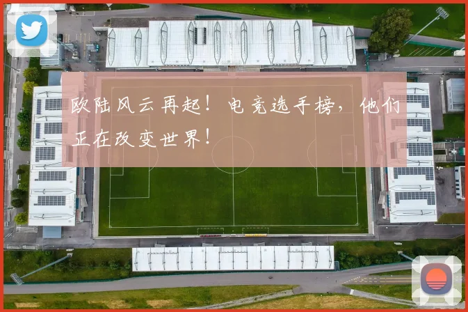 欧陆风云再起！电竞选手榜，他们正在改变世界！