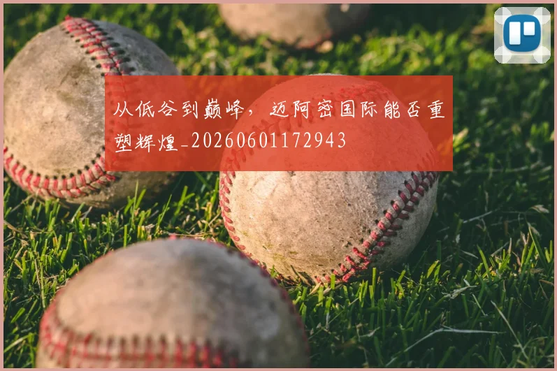 从低谷到巅峰，迈阿密国际能否重塑辉煌_20260601172943
