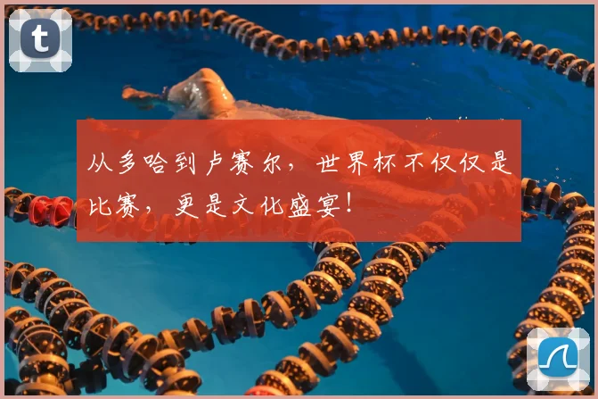从多哈到卢赛尔，世界杯不仅仅是比赛，更是文化盛宴！