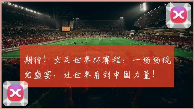 期待！女足世界杯赛程，一场场视觉盛宴，让世界看到中国力量！