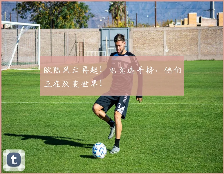 欧陆风云再起！电竞选手榜，他们正在改变世界！