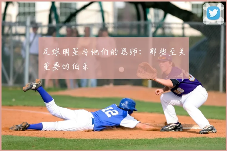 足球明星与他们的恩师：那些至关重要的伯乐