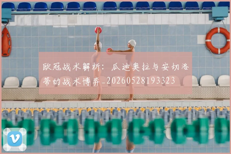 欧冠战术解析：瓜迪奥拉与安切洛蒂的战术博弈_20260528193323