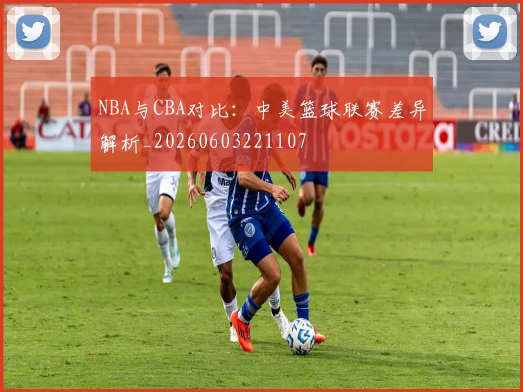 NBA与CBA对比:中美篮球联赛差异解析_20260603221107