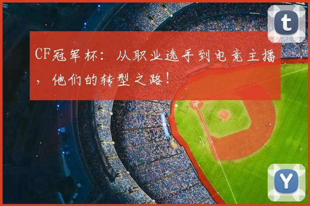 CF冠军杯：从职业选手到电竞主播，他们的转型之路！