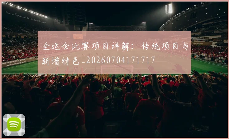 全运会比赛项目详解：传统项目与新增特色_20260704171717