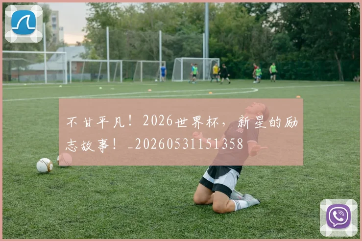 不甘平凡！2026世界杯，新星的励志故事！_20260531151358
