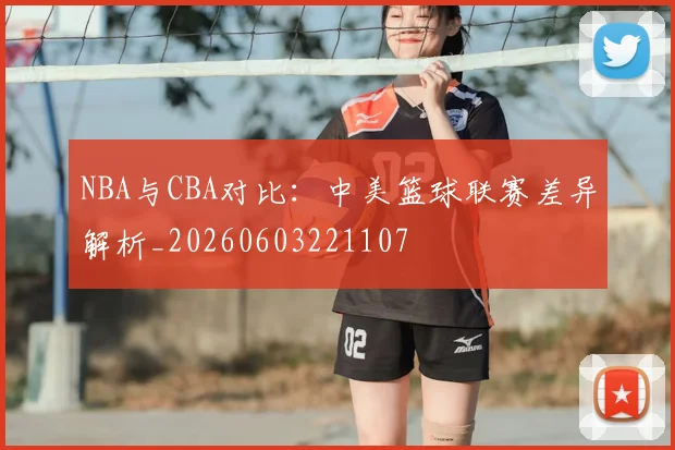 NBA与CBA对比：中美篮球联赛差异解析_20260603221107