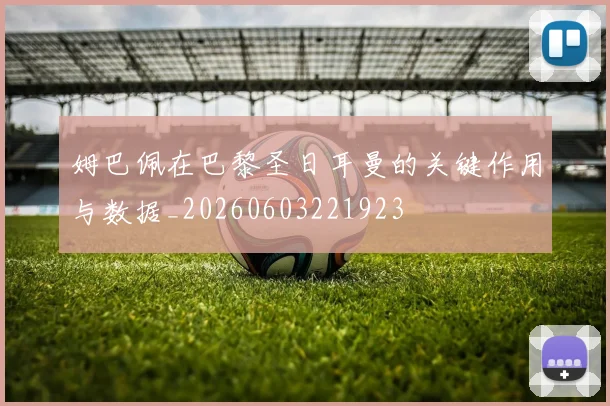 姆巴佩在巴黎圣日耳曼的关键作用与数据_20260603221923