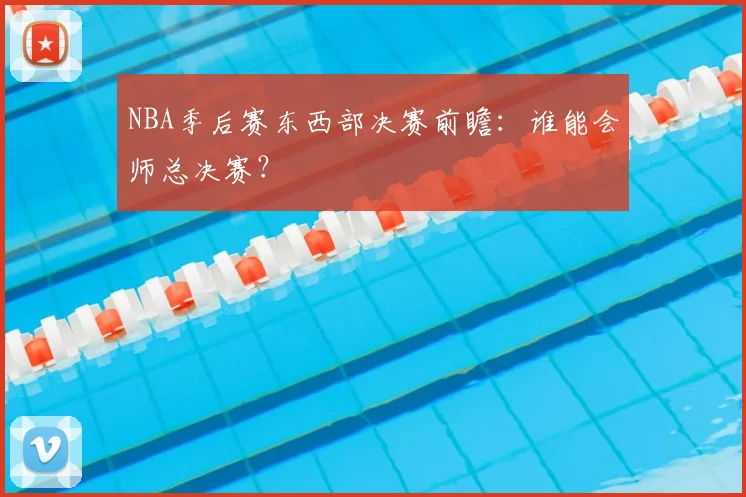 NBA季后赛东西部决赛前瞻：谁能会师总决赛？