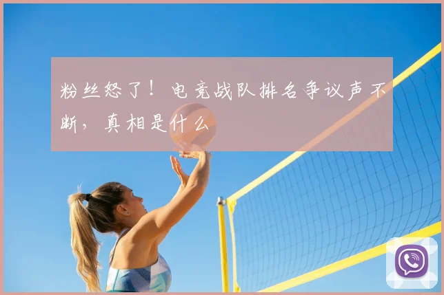 粉丝怒了！电竞战队排名争议声不断，真相是什么