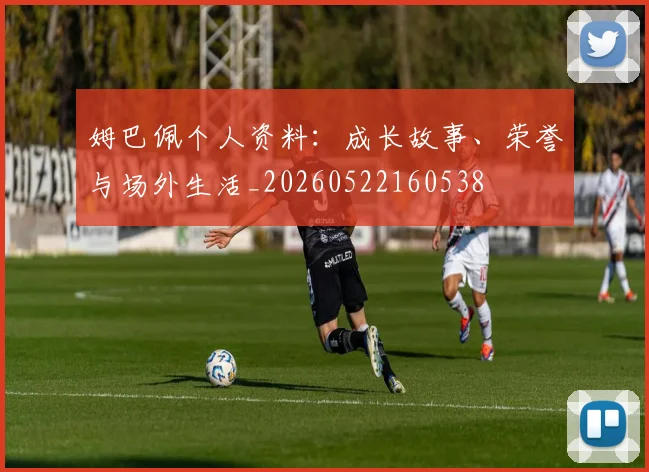 姆巴佩个人资料:成长故事、荣誉与场外生活_20260522160538